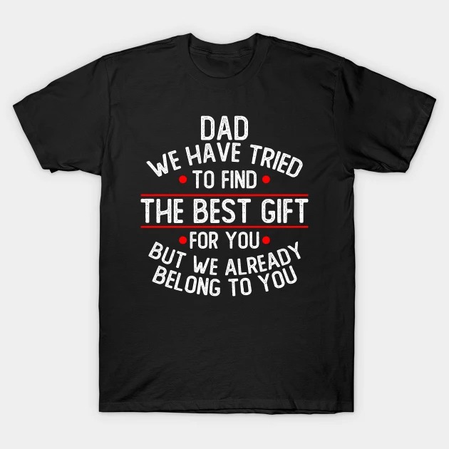 Dad we have tried to find the best gift for you but we already belong to you shirt