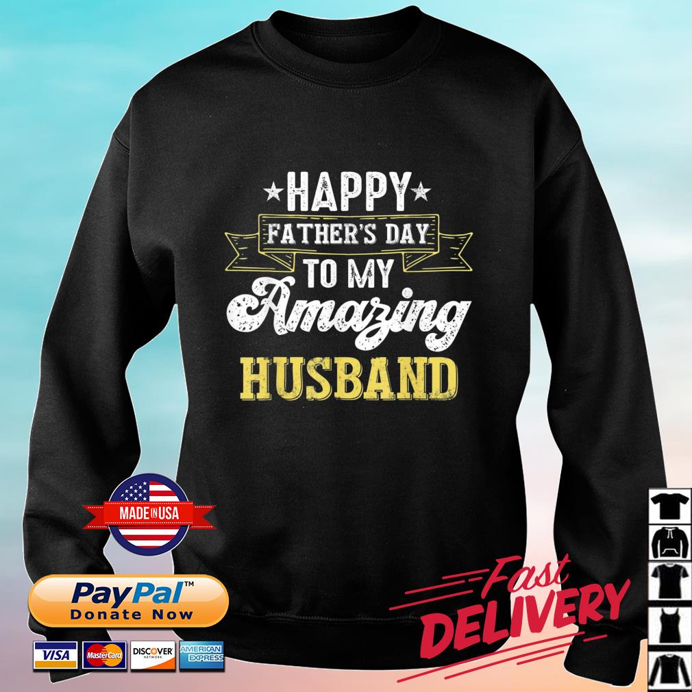Happy Father’s Day To My Amazing Husband Shirt sweater