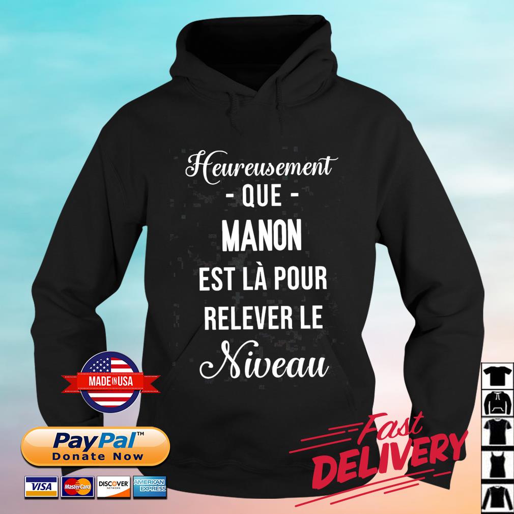 Heureusement Que Manon Est Là Pour Relever Le Niveau Shirt hoodie