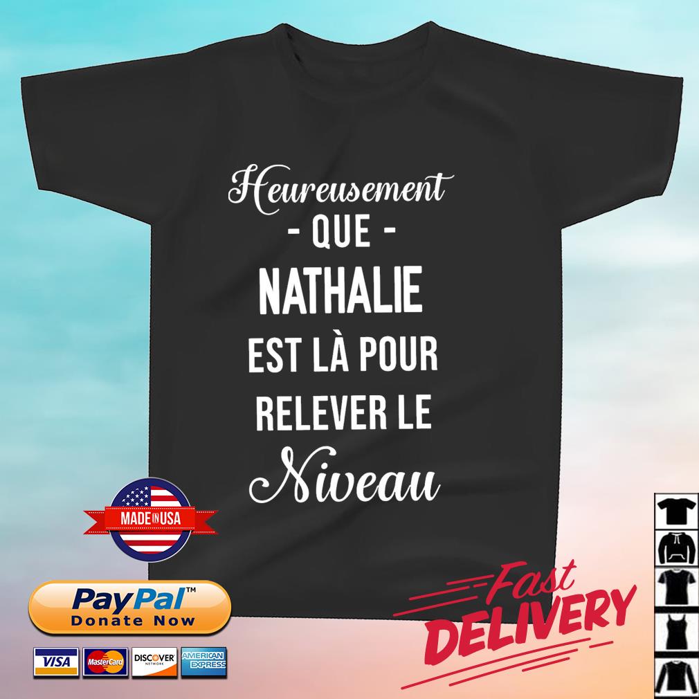 Heureusement Que Nathalie Est Là Pour Relever Le Niveau Shirt