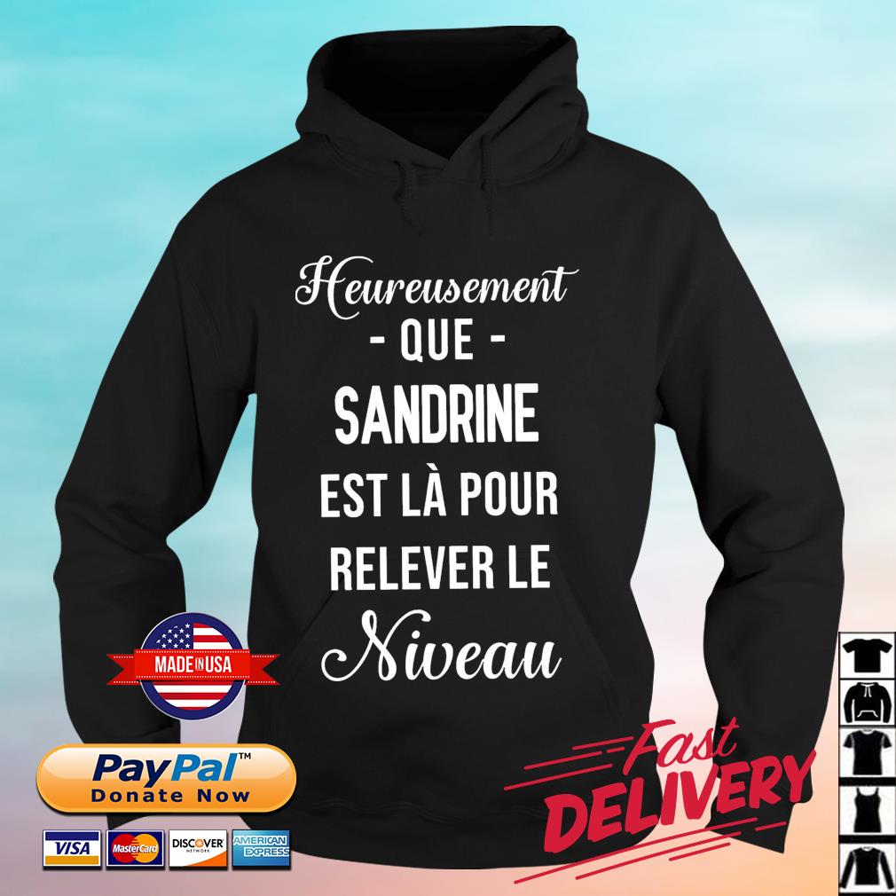 Heureusement Que Sandrine Est Là Pour Relever Le Niveau Shirt hoodie