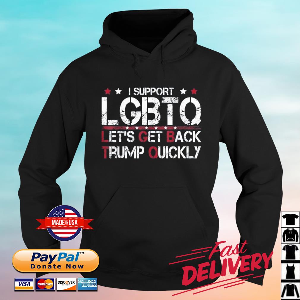 I Support LGBTQ Let's Get Back Trump Quickly Shirt hoodie