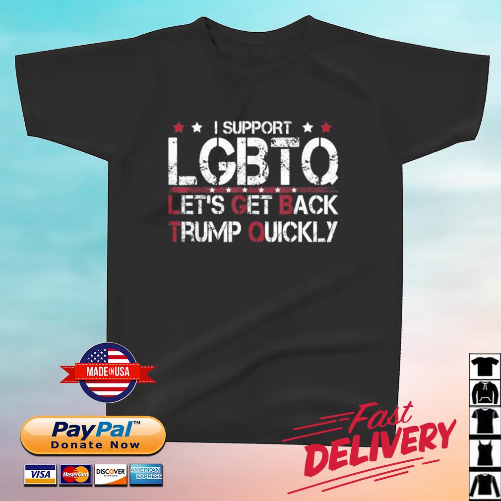 I Support LGBTQ Let's Get Back Trump Quickly Shirt