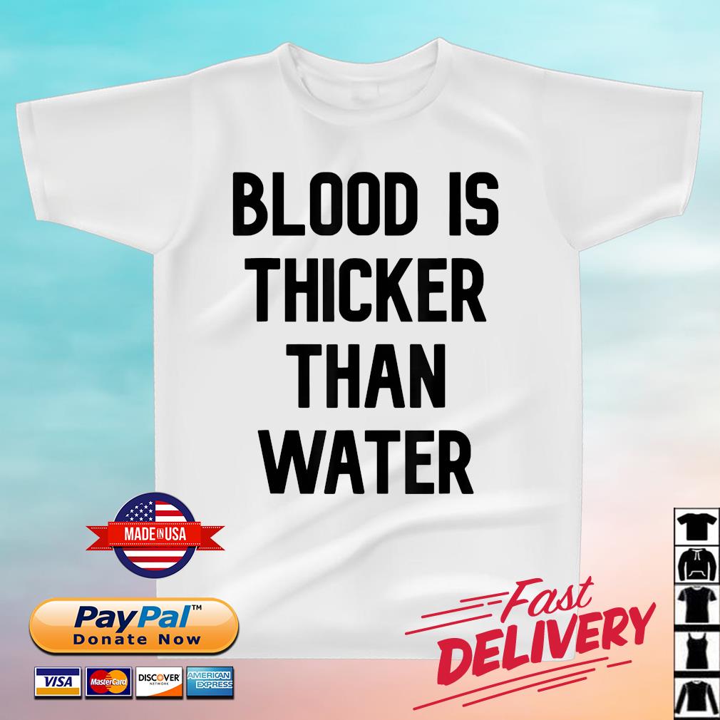 Blood Is Thicker Than Water Shirt