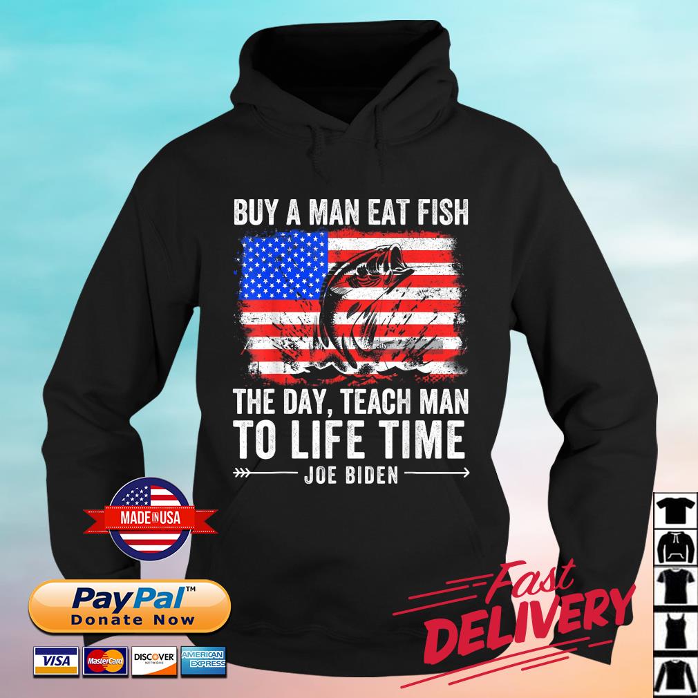 Joe Biden Quote Buy A Man Eat Fish The Day Teach Man To Life Time USA Flag Shirt hoodie