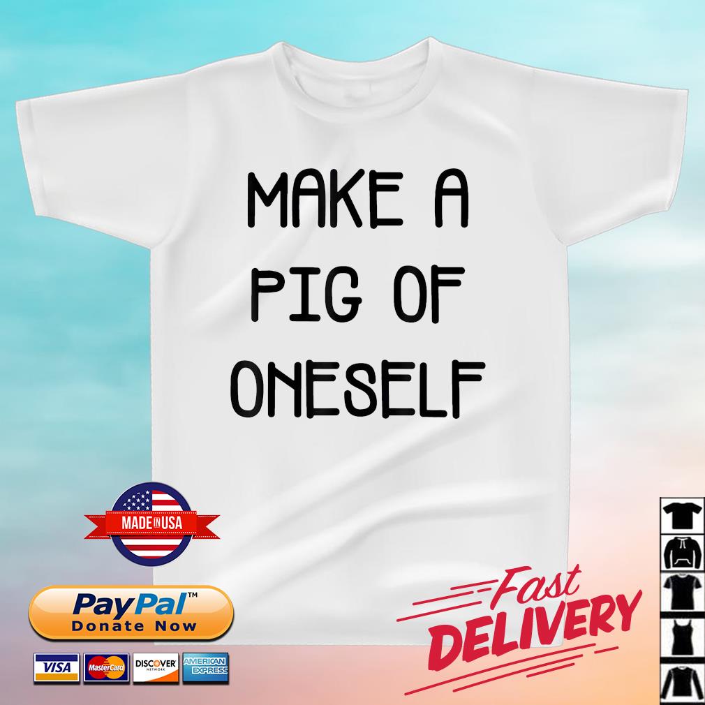 Make A Pig Of Oneself Shirt