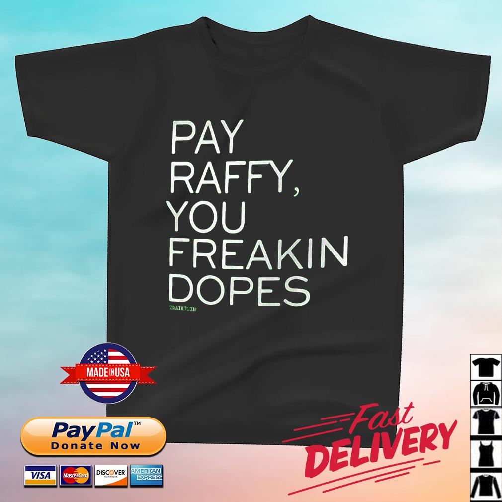 Pay Raffy You Freakin Dopes Shirt