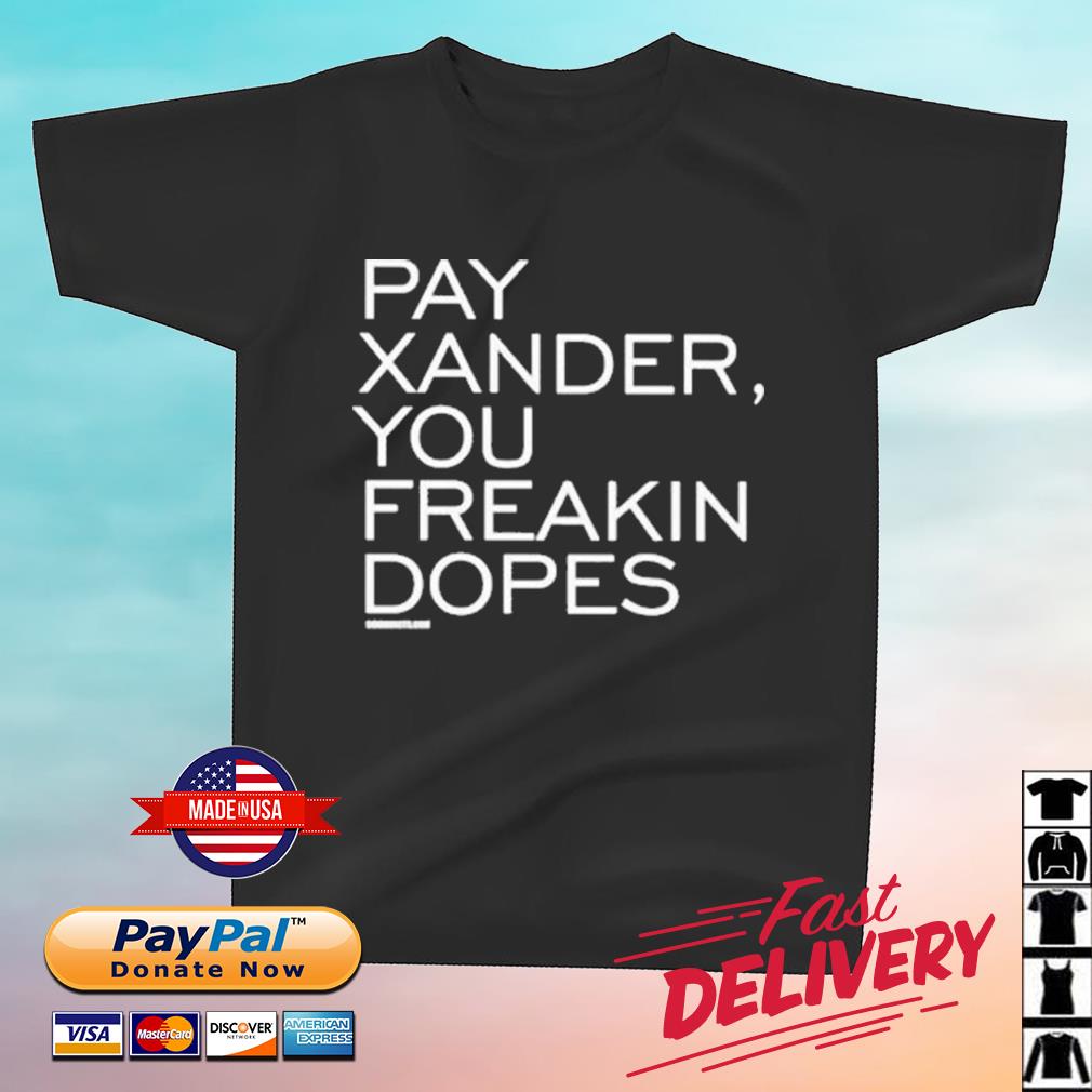 Pay Xander You Freakin Dopes Shirt