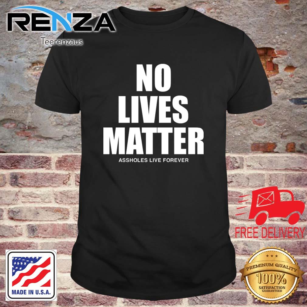 No Lives Matter Assholes Live Forever shirt