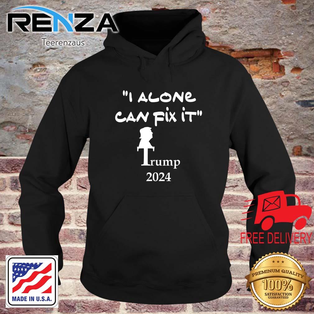 I Alone Can Fix It Trump 2024 Shirt teerenzaus hoodie den
