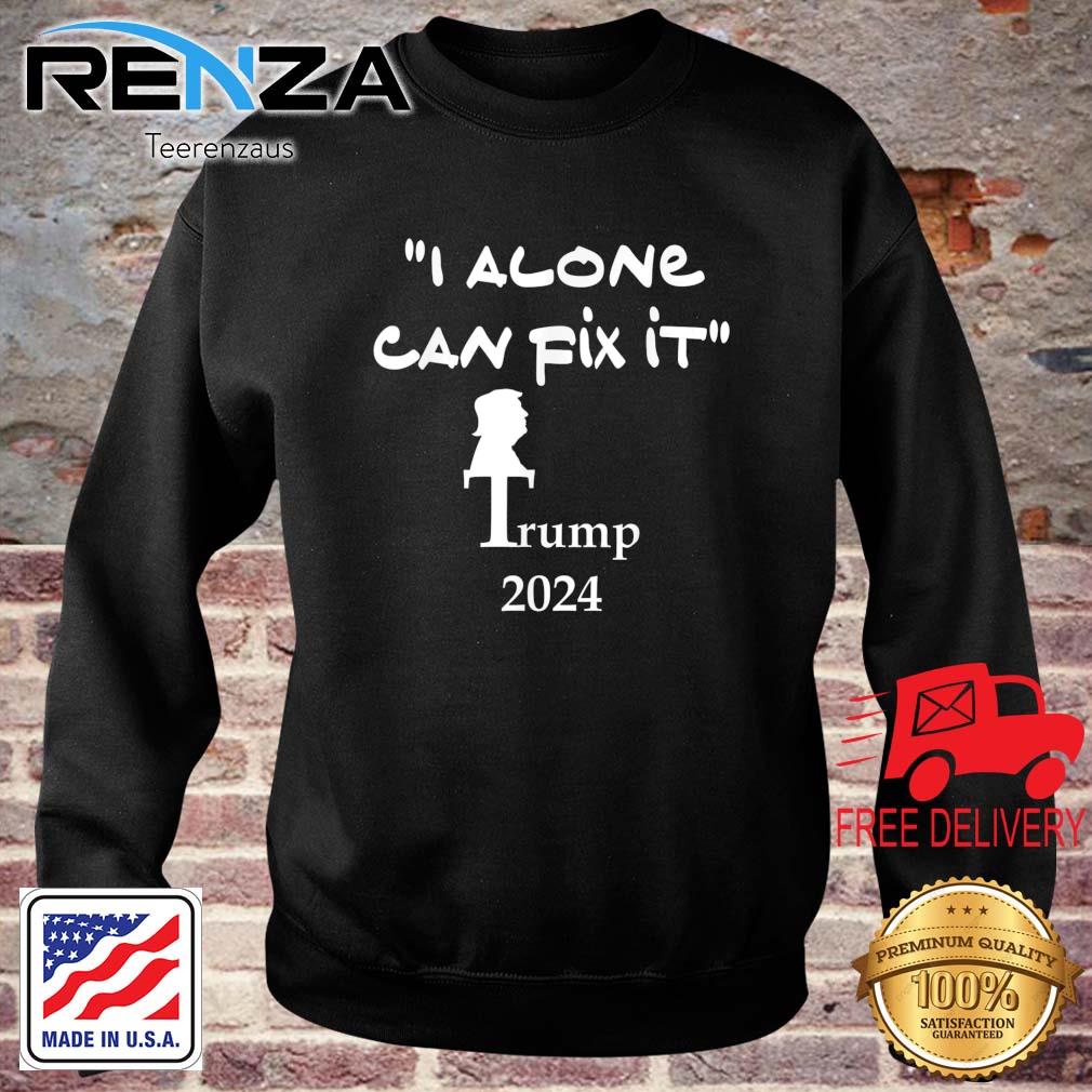 I Alone Can Fix It Trump 2024 Shirt teerenzaus sweater den