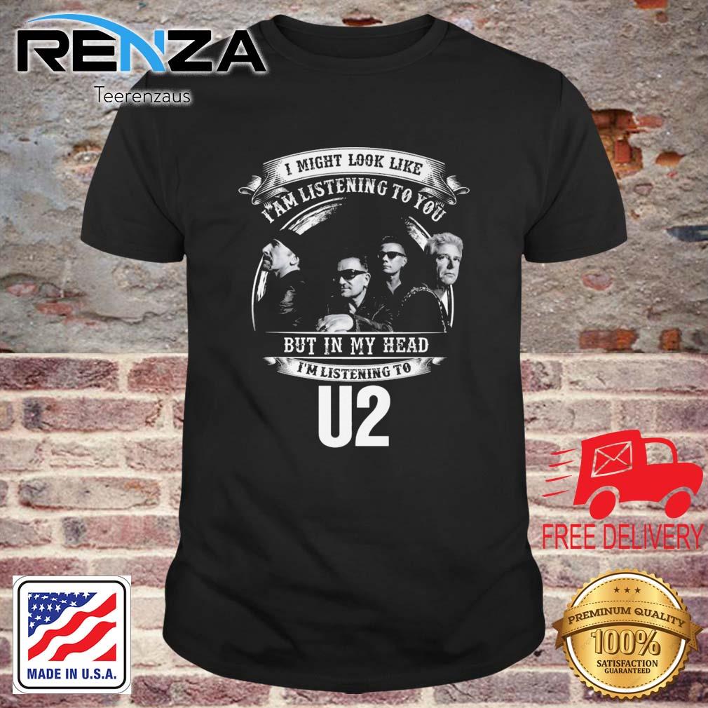 I Might Look Like I Am Listening To You But In Head I'm Listening To U2 Shirt