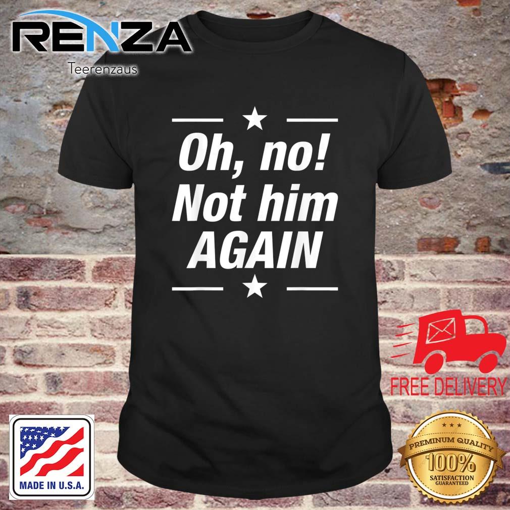 Patriotic Presidential Anti Trump Oh No Not Him Again Shirt